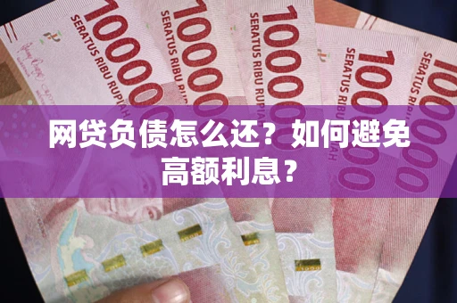 武汉网贷负债怎么还？如何避免高额利息？