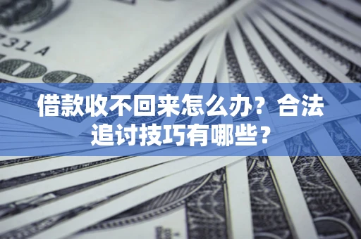 武汉借款收不回来怎么办？合法追讨技巧有哪些？