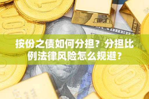 武汉按份之债如何分担？分担比例法律风险怎么规避？