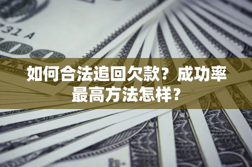 武汉如何合法追回欠款？成功率最高方法怎样？