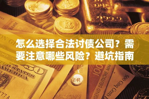 武汉怎么选择合法讨债公司？需要注意哪些风险？避坑指南来了！