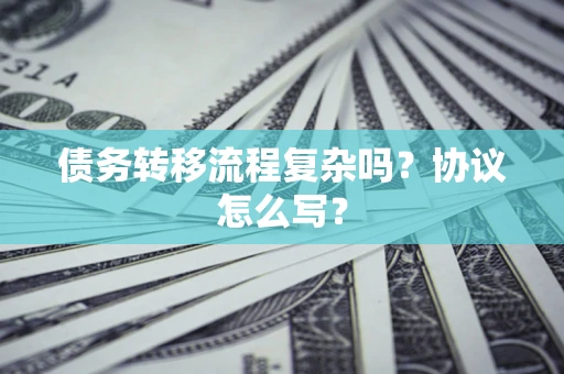 武汉债务转移流程复杂吗？协议怎么写？