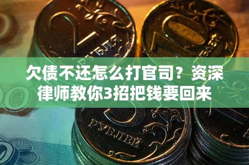 武汉欠债不还怎么打官司？资深律师教你3招把钱要回来