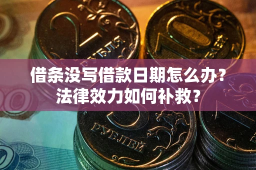 武汉借条没写借款日期怎么办?法律效力如何补救? 武汉借条没写借款日期怎么办?法律效力如何补救?