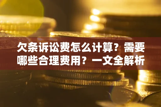 武汉欠条诉讼费怎么计算？需要哪些合理费用？一文全解析