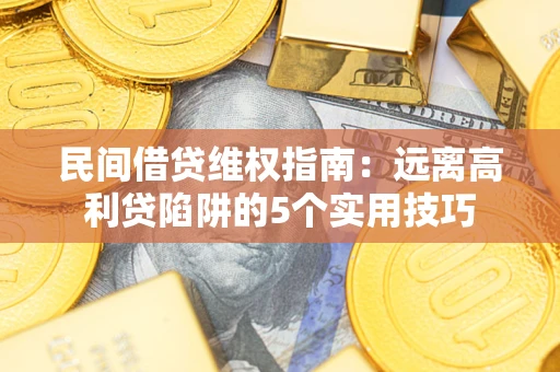 武汉民间借贷维权指南：远离高利贷陷阱的5个实用技巧