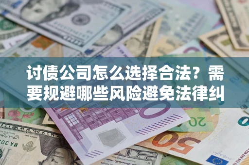 武汉讨债公司怎么选择合法？需要规避哪些风险避免法律纠纷？