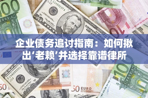 武汉企业债务追讨指南：如何揪出‘老赖’并选择靠谱律所