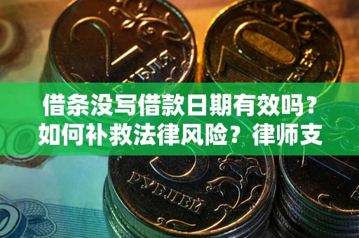 武汉借条没写借款日期有效吗？如何补救法律风险？律师支招