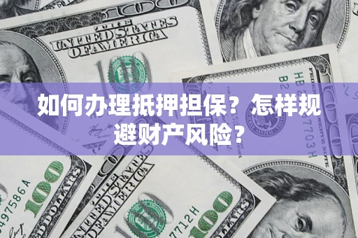 武汉如何办理抵押担保？怎样规避财产风险？