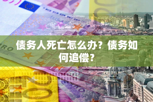 武汉债务人死亡怎么办？债务如何追偿？
