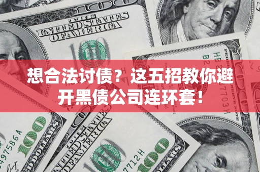 武汉想合法讨债？这五招教你避开黑债公司连环套！