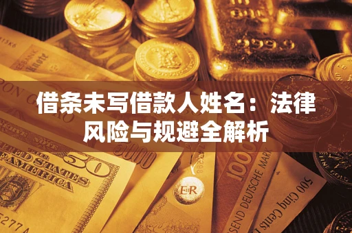 武汉借条未写借款人姓名：法律风险与规避全解析