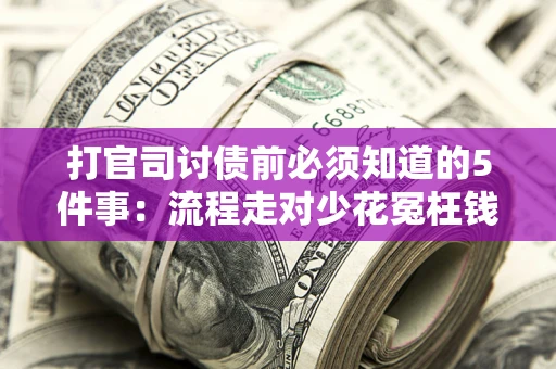 武汉打官司讨债前必须知道的5件事：流程走对少花冤枉钱