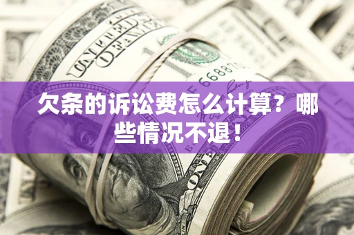 武汉欠条的诉讼费怎么计算?哪些情况不退! 武汉欠条的诉讼费怎么计算?哪些情况不退!