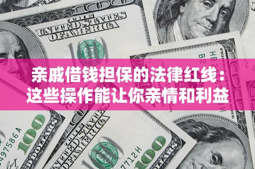 武汉亲戚借钱担保的法律红线：这些操作能让你亲情和利益两不误