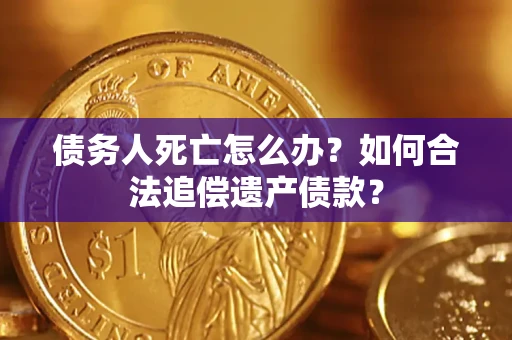 武汉债务人死亡怎么办？如何合法追偿遗产债款？