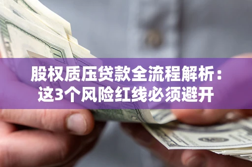 武汉股权质压贷款全流程解析：这3个风险红线必须避开