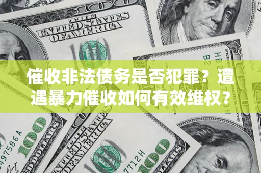 武汉催收非法债务是否犯罪？遭遇暴力催收如何有效维权？