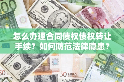 武汉怎么办理合同债权债权转让手续？如何防范法律隐患？