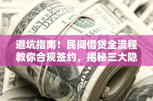 武汉避坑指南！民间借贷全流程教你合规签约，揭秘三大隐形陷阱
