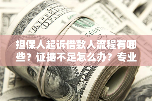 武汉担保人起诉借款人流程有哪些？证据不足怎么办？专业律师解答