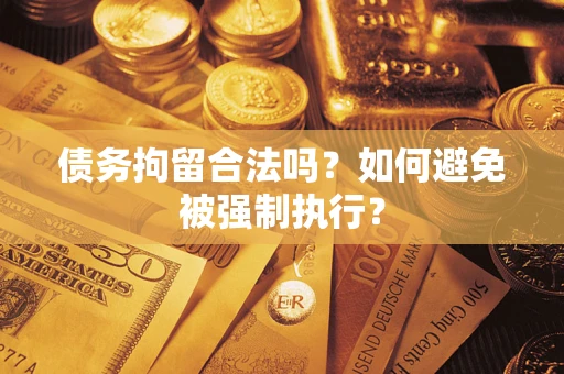 武汉债务拘留合法吗？如何避免被强制执行？