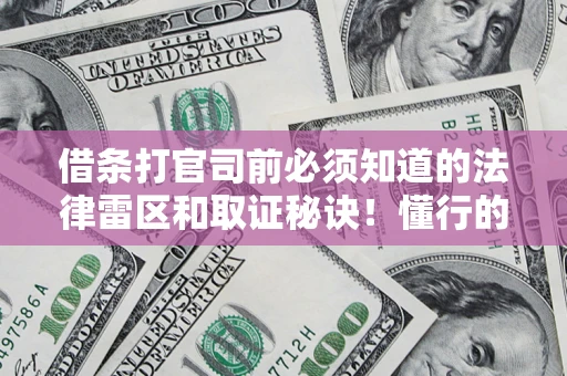 武汉借条打官司前必须知道的法律雷区和取证秘诀！懂行的人已经留好这些证据