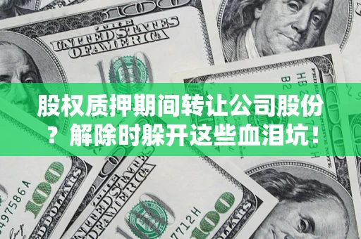 武汉股权质押期间转让公司股份？解除时躲开这些血泪坑！