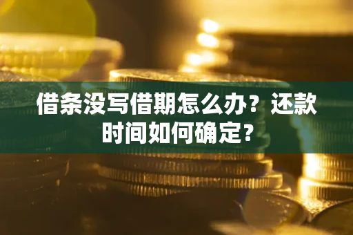 武汉借条没写借期怎么办？还款时间如何确定？