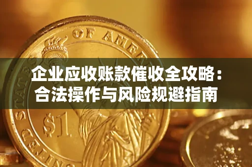 武汉企业应收账款催收全攻略：合法操作与风险规避指南