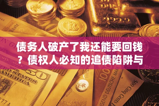 武汉债务人破产了我还能要回钱？债权人必知的追债陷阱与破局之道