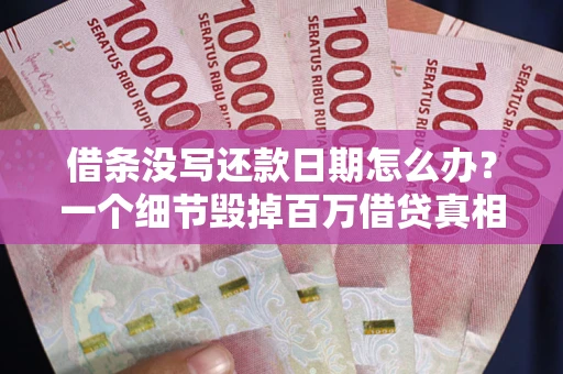 武汉借条没写还款日期怎么办？一个细节毁掉百万借贷真相