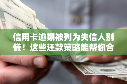 武汉信用卡逾期被列为失信人别慌！这些还款策略能帮你合法止损