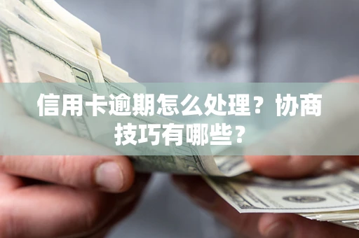 武汉信用卡逾期怎么处理？协商技巧有哪些？