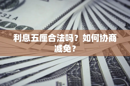 武汉利息五厘合法吗？如何协商减免？