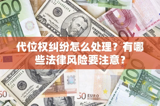武汉代位权纠纷怎么处理？有哪些法律风险要注意？