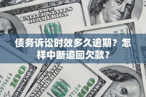 武汉债务诉讼时效多久逾期？怎样中断追回欠款？