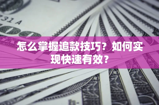 武汉怎么掌握追款技巧？如何实现快速有效？