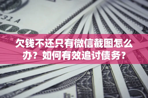 武汉欠钱不还只有微信截图怎么办？如何有效追讨债务？