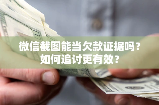武汉微信截图能当欠款证据吗？如何追讨更有效？