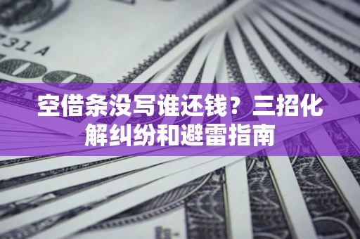 武汉空借条没写谁还钱？三招化解纠纷和避雷指南