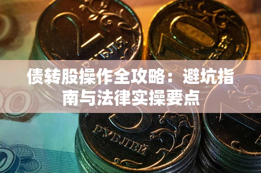武汉债转股操作全攻略：避坑指南与法律实操要点