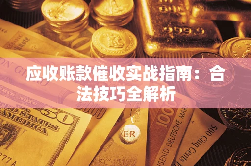 武汉应收账款催收实战指南：合法技巧全解析