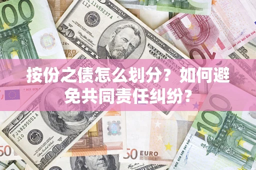 武汉按份之债怎么划分？如何避免共同责任纠纷？