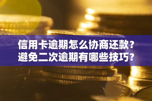 武汉信用卡逾期怎么协商还款？避免二次逾期有哪些技巧？