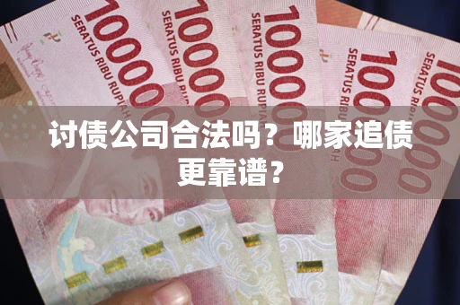 武汉讨债公司合法吗？哪家追债更靠谱？