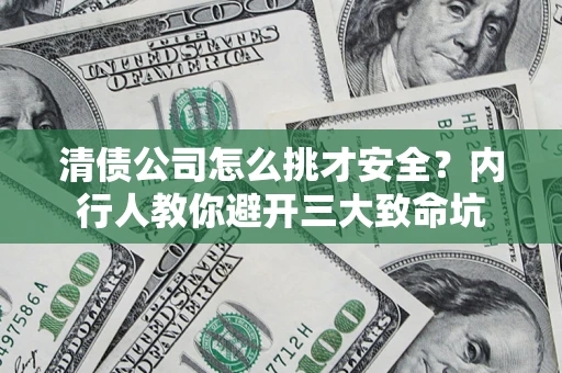 武汉清债公司怎么挑才安全?内行人教你避开三大致命坑 武汉清债公司怎么挑才安全?内行人教你避开三大致命坑