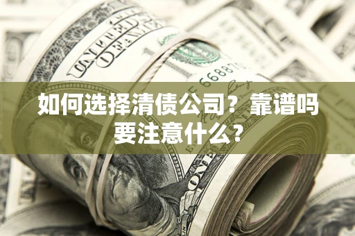 武汉如何选择清债公司？靠谱吗要注意什么？