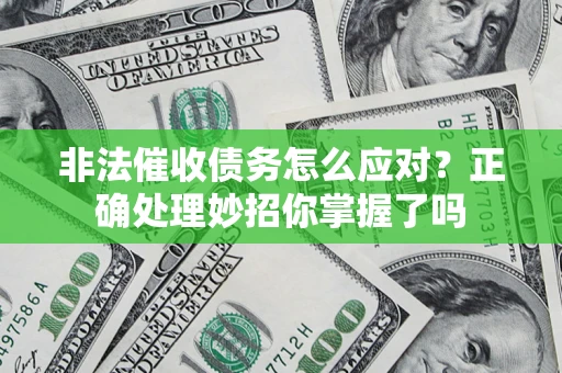 武汉非法催收债务怎么应对？正确处理妙招你掌握了吗